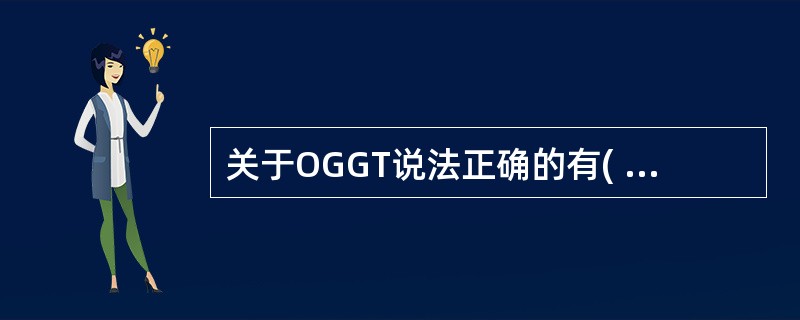 关于OGGT说法正确的有( )A、OGTT试验1小时血糖值在8~11mmol£¯