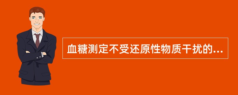 血糖测定不受还原性物质干扰的方法是A、葡萄糖氧化酶法B、己糖激酶法C、邻甲苯胺法