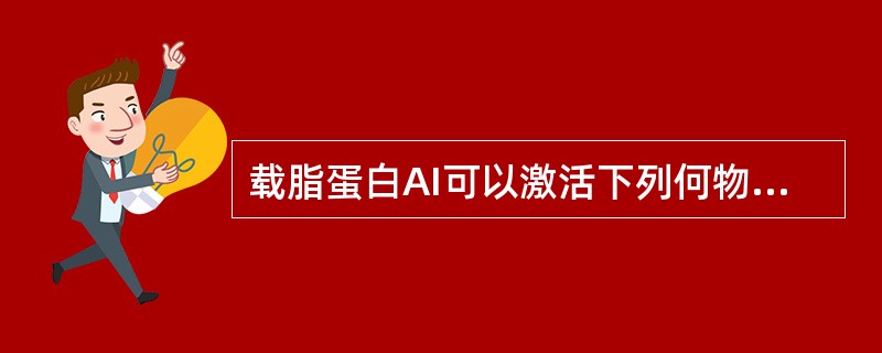 载脂蛋白AI可以激活下列何物质A、脂蛋白脂肪酶B、LCATC、肝脂肪酶D、脂肪组