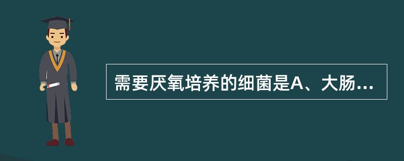 需要厌氧培养的细菌是A、大肠埃希菌B、产气荚膜杆菌C、铜绿假单胞菌D、链球菌E、