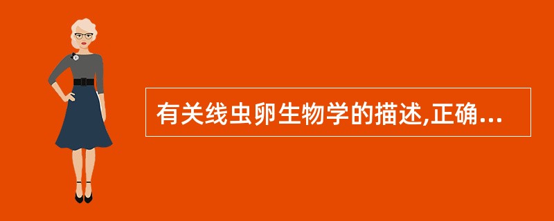 有关线虫卵生物学的描述,正确的是A、有卵盖B、内含毛蚴C、卵壳具蛔苷层D、耐高温