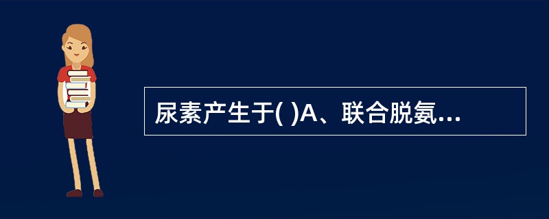 尿素产生于( )A、联合脱氨基作用B、肠肝循环C、鸟氨酸循环D、三羧酸循环E、脂