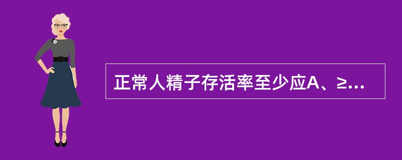 正常人精子存活率至少应A、≥60%B、≥65%C、≥75%D、≥90%E、≥95