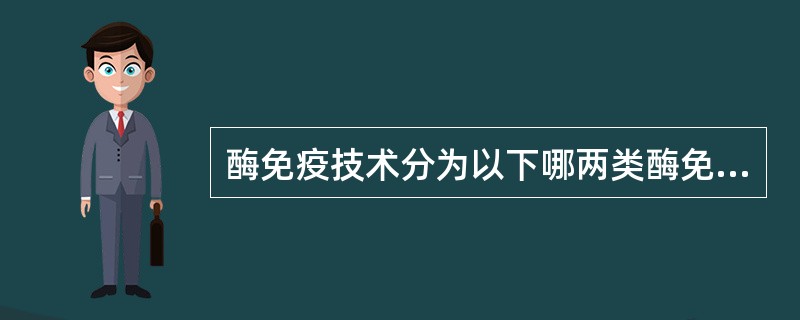 酶免疫技术分为以下哪两类酶免疫测定A、均相和异相B、固相和液相C、酶免疫组化和酶