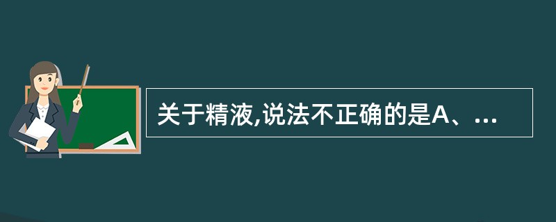 关于精液,说法不正确的是A、精液中含较多微量元素B、精液中含丰富的果糖C、精液中