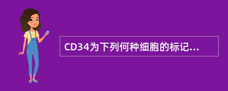 CD34为下列何种细胞的标记A、B淋巴细胞B、T淋巴细胞C、巨核细胞D、造血干细