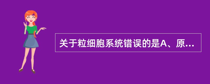 关于粒细胞系统错误的是A、原始粒细胞胞浆天蓝色,有细颗粒B、早幼粒细胞胞浆内有嗜