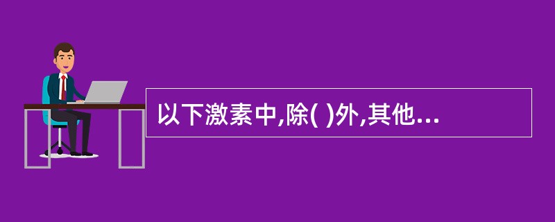 以下激素中,除( )外,其他均以酪氨酸为原料合成A、甲状腺素B、去甲肾上腺素C、