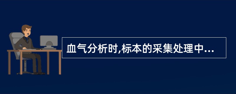 血气分析时,标本的采集处理中,哪项做法是错误的( )A、采集动脉血或动脉化毛细血