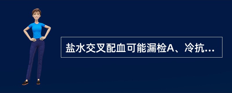 盐水交叉配血可能漏检A、冷抗体B、完全抗体C、抗A抗体D、抗B抗体E、不完全抗体