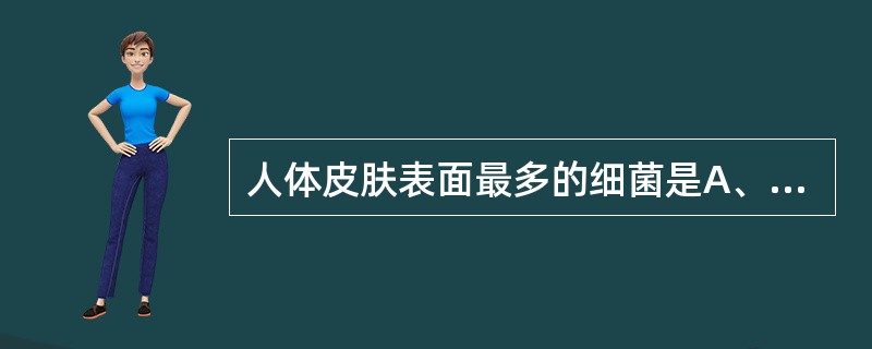 人体皮肤表面最多的细菌是A、表皮葡萄球菌B、金黄色葡萄球菌C、大肠埃希菌D、白色