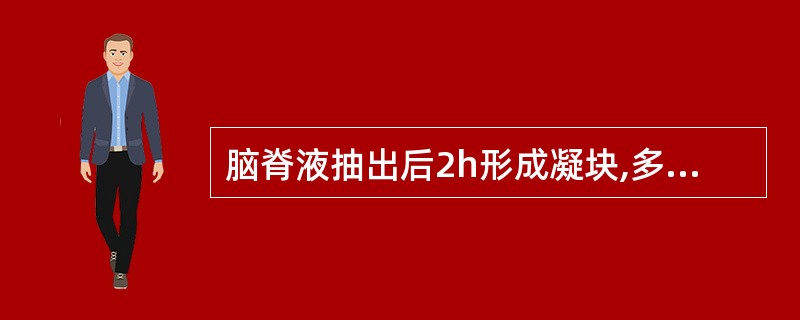 脑脊液抽出后2h形成凝块,多考虑为A、结核性脑膜炎B、化脓性脑膜炎C、正常脑脊液