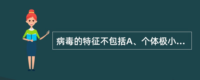 病毒的特征不包括A、个体极小B、没有细胞结构C、专性细胞内寄生D、以复制方式增殖