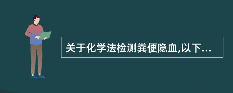 关于化学法检测粪便隐血,以下说法不正确的是A、新鲜配制过氧化氢溶液B、实验器材应