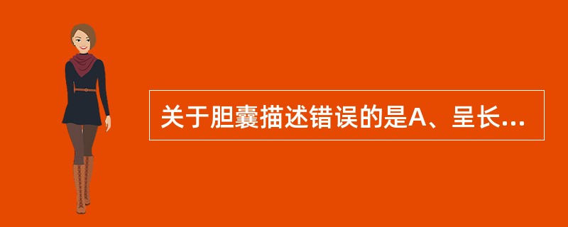 关于胆囊描述错误的是A、呈长梨形B、容量40~60mlC、位于胆囊窝内D、分为底