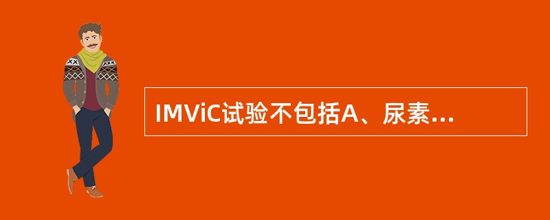 IMViC试验不包括A、尿素分解试验B、吲哚试验C、枸橼酸盐利用试验D、甲基红试