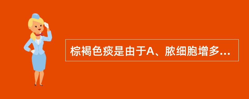 棕褐色痰是由于A、脓细胞增多引起B、出血引起C、血红蛋白变性引起D、烟雾引起E、