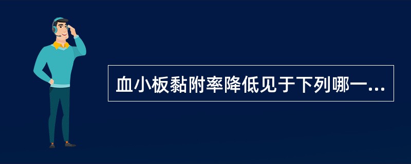血小板黏附率降低见于下列哪一种疾病A、缺血性中风B、心肌梗死C、血常性血友病D、