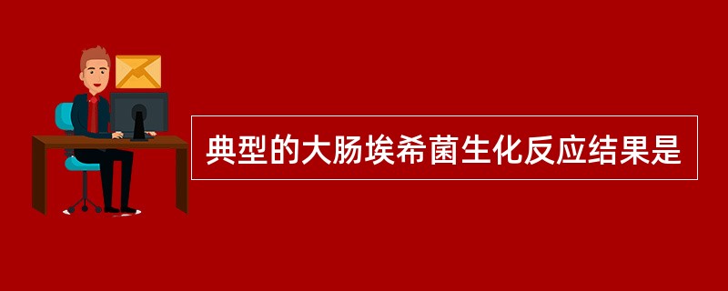 典型的大肠埃希菌生化反应结果是