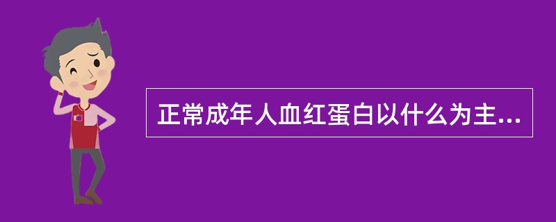 正常成年人血红蛋白以什么为主A、HbAB、HbA2C、HbFD、HbHE、HbS