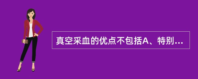 真空采血的优点不包括A、特别适用于病房和野外采血B、可避免对医护人员的感染C、不