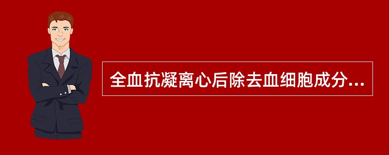 全血抗凝离心后除去血细胞成分即为A、胶体溶液B、血浆C、血清D、浓缩红细胞E、血