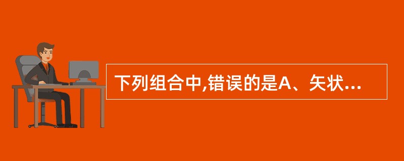 下列组合中,错误的是A、矢状面£­£­将人体纵断为左右两部分的面B、冠状面£­£