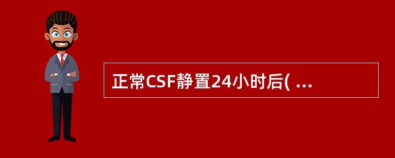 正常CSF静置24小时后( )A、出现薄膜B、出现凝块C、出现絮状凝块D、呈黄色