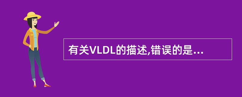 有关VLDL的描述,错误的是A、VLDL中三酰甘油含量仍然很丰富,占一半以上B、