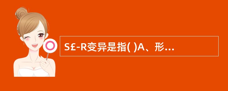 S£­R变异是指( )A、形态变异B、培养特性变异C、毒力变异D、耐药性变异E、