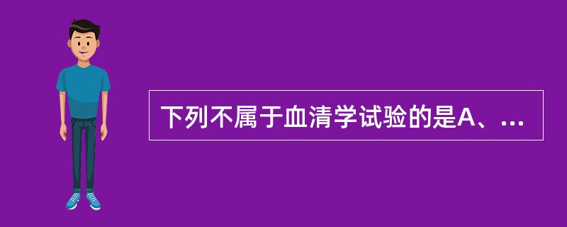 下列不属于血清学试验的是A、凝集试验B、酶联免疫吸附试验C、免疫荧光技术D、聚合