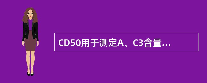 CD50用于测定A、C3含量B、C4含量C、总补体含量D、总补体活性E、C3、C