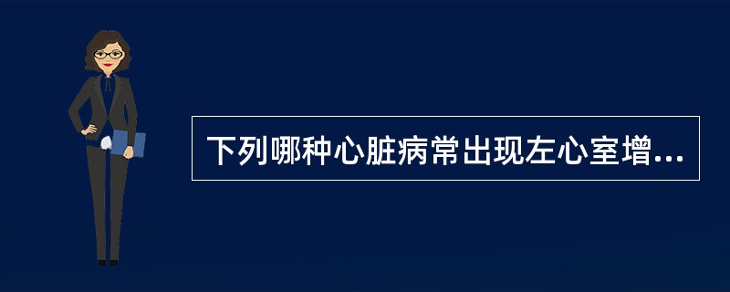 下列哪种心脏病常出现左心室增大A、二尖瓣狭窄B、房间隔缺损C、高血压心脏病D、肺