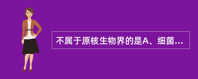 不属于原核生物界的是A、细菌B、支原体C、立克次体D、螺旋体E、真菌