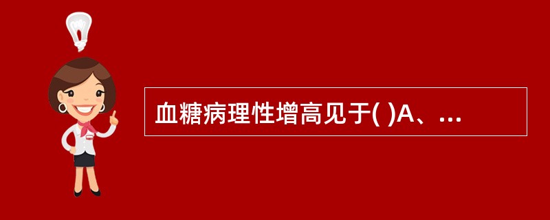 血糖病理性增高见于( )A、甲状腺功能减退B、糖尿病C、胰岛细胞增生D、精神紧张