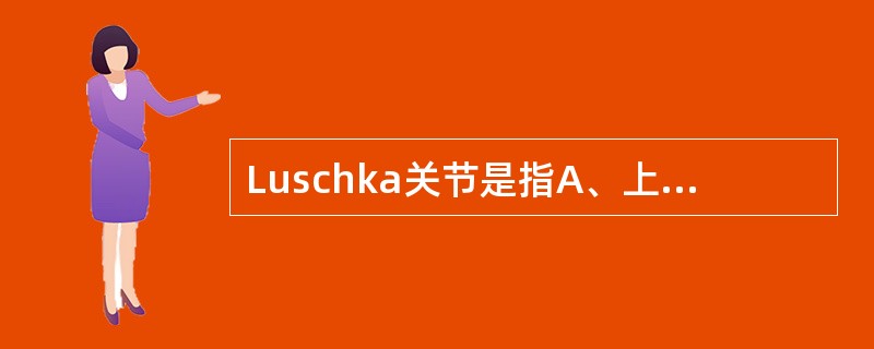 Luschka关节是指A、上下关节突形成关节B、椎体钩与上位椎体下面构成C、腰椎