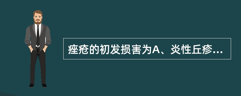 痤疮的初发损害为A、炎性丘疹B、脓丘疹C、脓疱D、囊肿E、粉刺