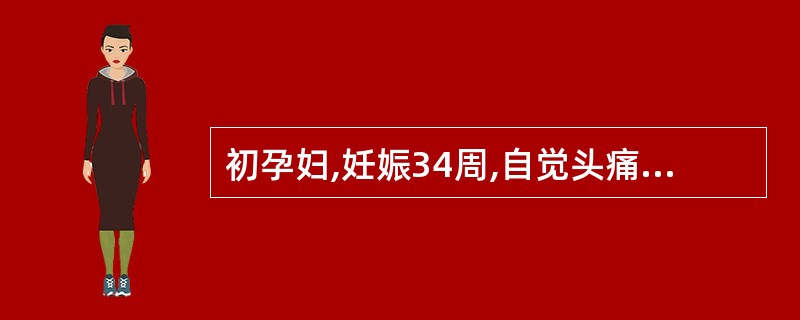 初孕妇,妊娠34周,自觉头痛眼花一周,治疗5日无好转。今晨4时突然出现腹痛并逐渐