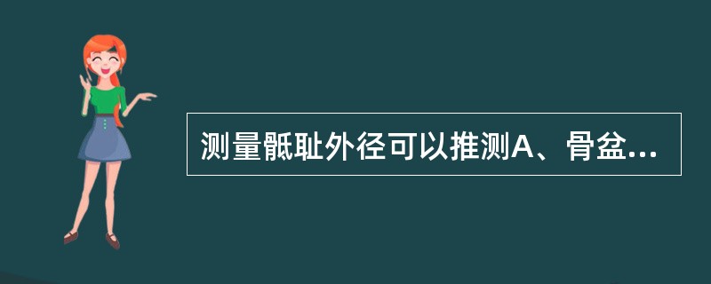 测量骶耻外径可以推测A、骨盆出口前后径B、骨盆入口前后径C、中骨盆横径D、骨盆入