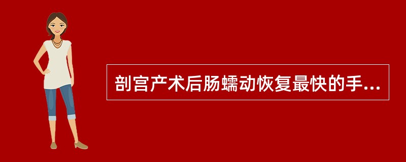 剖宫产术后肠蠕动恢复最快的手术方式为A、子宫下段剖宫手术B、子宫体剖宫手术C、腹