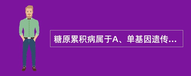 糖原累积病属于A、单基因遗传病B、线粒体病C、分子病D、染色体病E、多基因遗传病