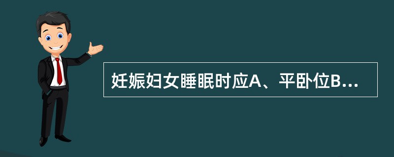 妊娠妇女睡眠时应A、平卧位B、半卧位C、左侧卧位D、右侧卧位E、仰卧位