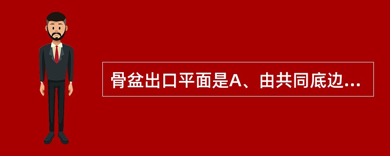 骨盆出口平面是A、由共同底边,2个不同平面的三角形组成B、由3个大小不等的三角形