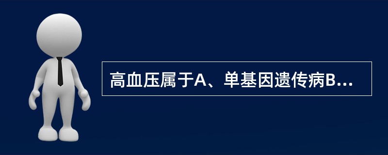 高血压属于A、单基因遗传病B、线粒体病C、分子病D、染色体病E、多基因遗传病 -