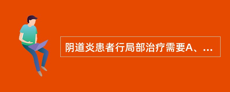 阴道炎患者行局部治疗需要A、会阴擦洗B、阴道灌洗C、阴道上药D、会阴湿热敷E、坐