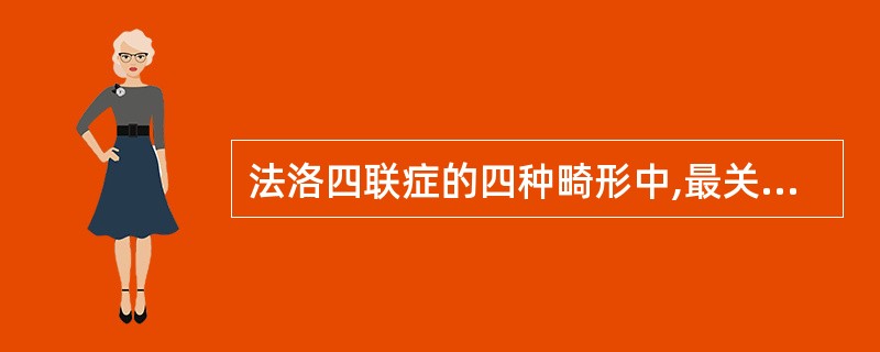 法洛四联症的四种畸形中,最关键的是( )A、主动脉骑跨B、肺动脉狭窄C、室间隔缺