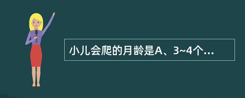 小儿会爬的月龄是A、3~4个月B、5~6个月C、6~7个月D、8~9个月E、10