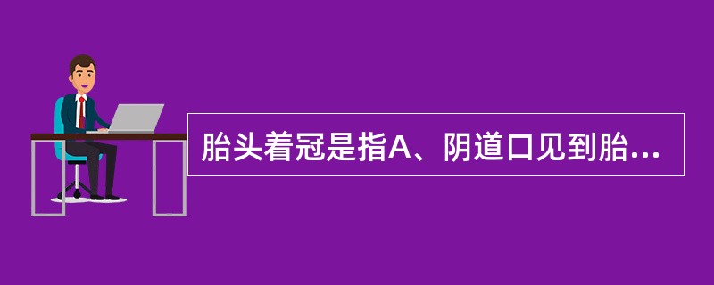 胎头着冠是指A、阴道口见到胎头B、胎头最低点到骨盆出口C、宫缩时胎头露出阴道口D