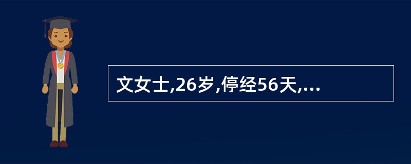 文女士,26岁,停经56天,阴道流血7天,有阵发性腹痛。妇科检查:子宫如妊娠3个