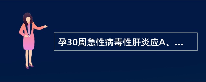 孕30周急性病毒性肝炎应A、积极治疗后行人工流产B、积极治疗后病情好转可继续妊娠